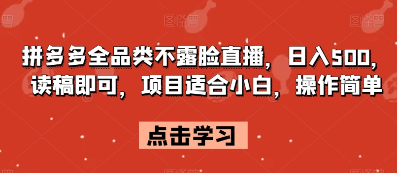 拼多多全品类不露脸直播，日入500，读稿即可，项目适合小白，操作简单【揭秘】-<a href=