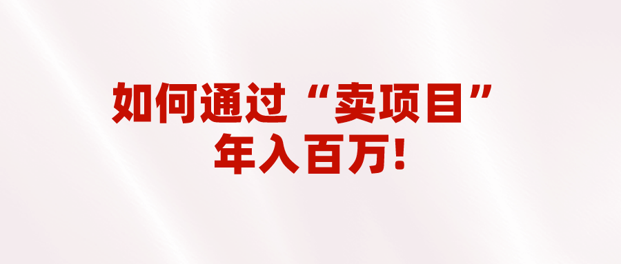 2023年最火项目：通过“卖项目”年入百万！普通人逆袭翻身的唯一出路-<a href=
