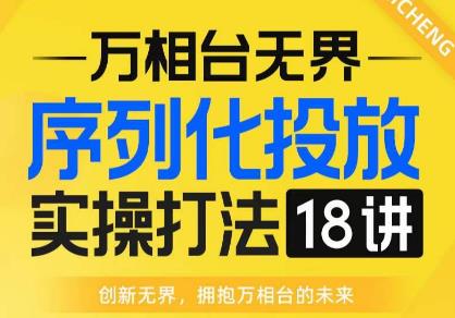 【万相台无界】序列化投放实操18讲线上实战班，全网首推，运营福音！-<a href=