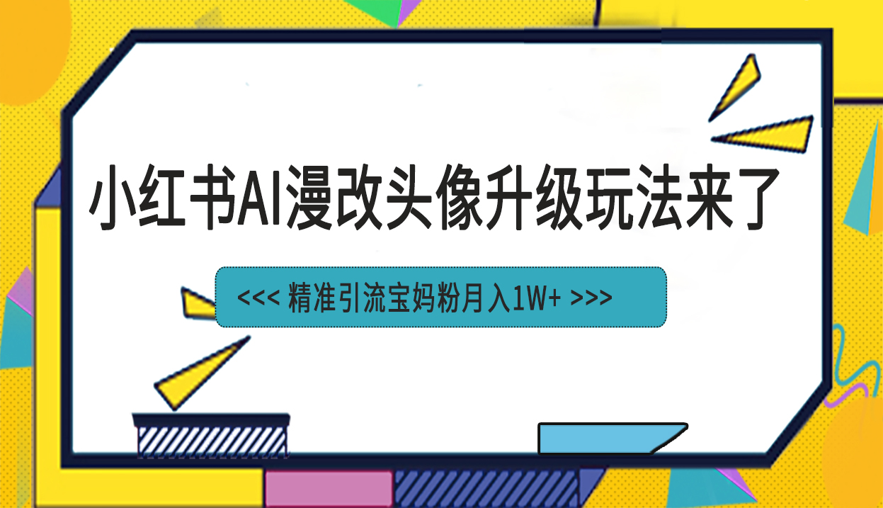 （6914期）小红书最新AI漫改头像项目，精准引流宝妈粉，月入1w+-<a href=