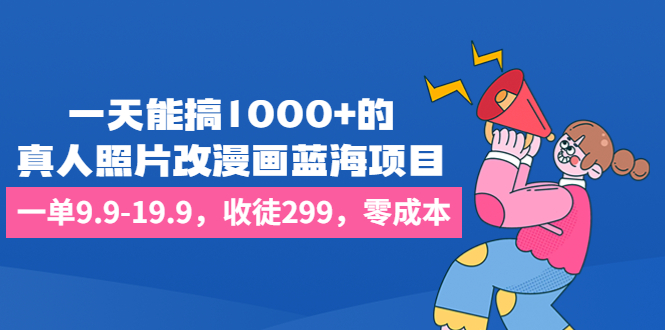（6776期）一天能搞1000+的，真人照片改漫画蓝海项目，一单9.9-19.9，收徒299，零成本-<a href=