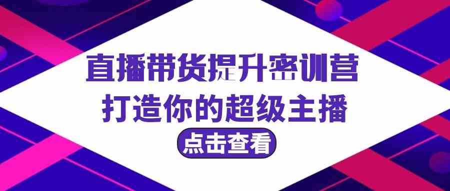 直播带货提升特训营，打造你的超级主播（3节直播课+配套资料）-<a href=