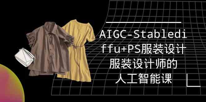 实战培训班：AIGC-Stablediffu+PS服装设计-服装设计师的人工智能课（16节）-<a href=