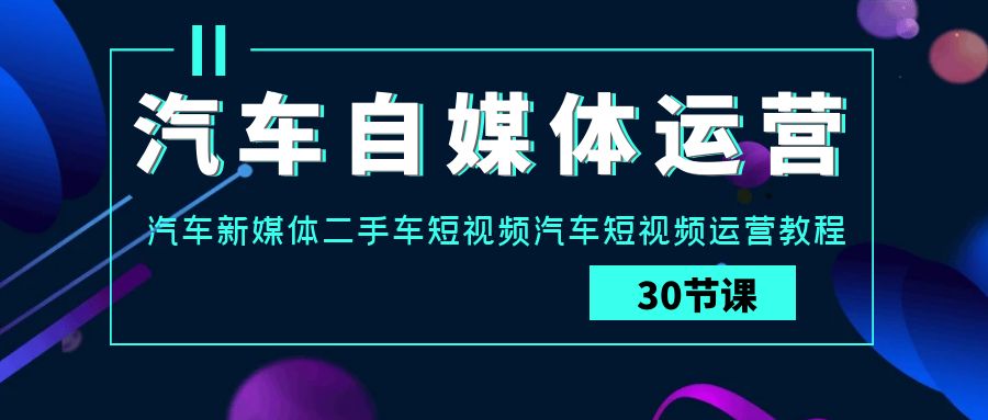 汽车自媒体运营实战课：汽车新媒体二手车短视频汽车短视频运营教程-<a href=