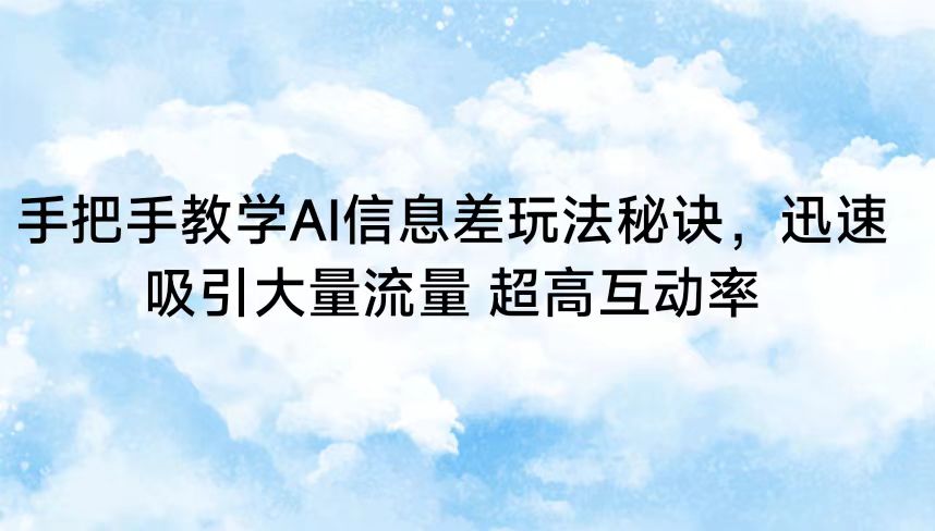 手把手教学AI信息差玩法秘诀，迅速吸引大量流量 超高互动率-<a href=