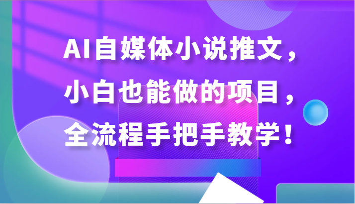 AI自媒体小说推文，小白也能做的项目，全流程手把手教学！-<a href=