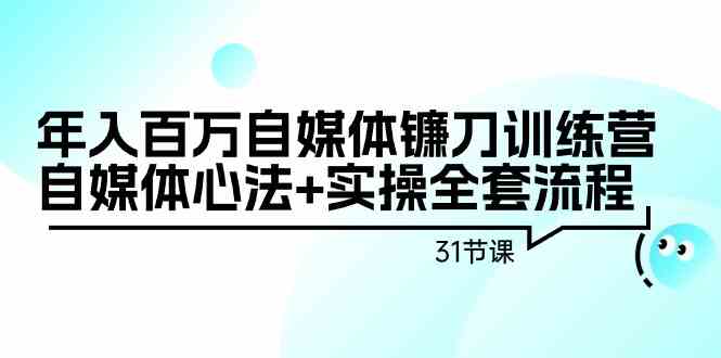 年入百万自媒体镰刀训练营：自媒体心法+实操全套流程（31节课）-<a href=