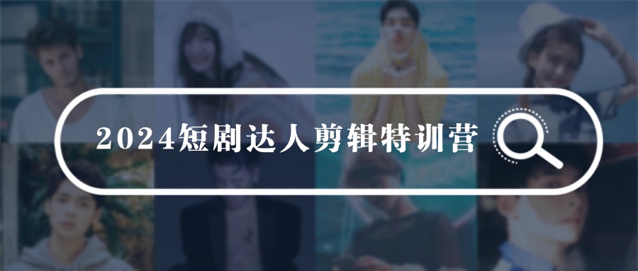 2024短剧达人剪辑特训营，适合宝爸宝妈的0基础剪辑训练营（51节课）-<a href=