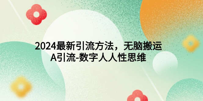（9442期）2024最新引流方法，无脑搬运，A引流-数字人人性思维-<a href=