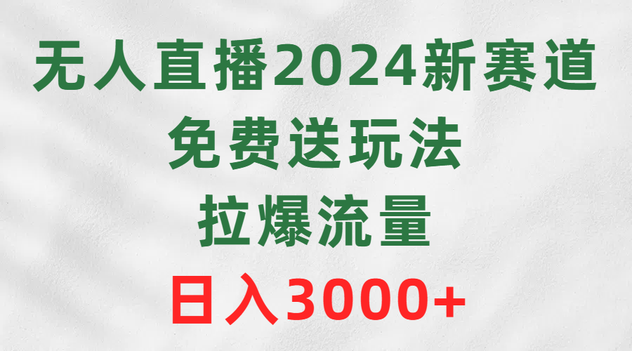 （9496期）无人直播2024新赛道，免费送玩法，拉爆流量，日入3000+-<a href=
