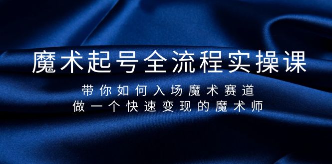 （9564期）魔术起号全流程实操课，带你如何入场魔术赛道，做一个快速变现的魔术师-<a href=
