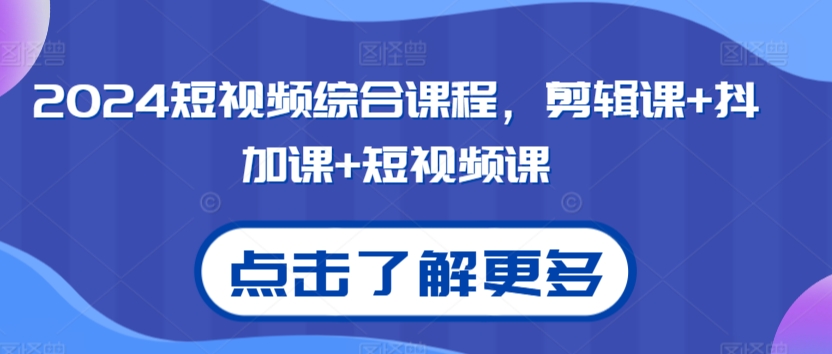 2024短视频综合课程，剪辑课+抖加课+短视频课-<a href=