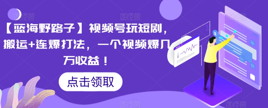 【蓝海野路子】视频号玩短剧，搬运+连爆打法，一个视频爆几万收益-<a href=