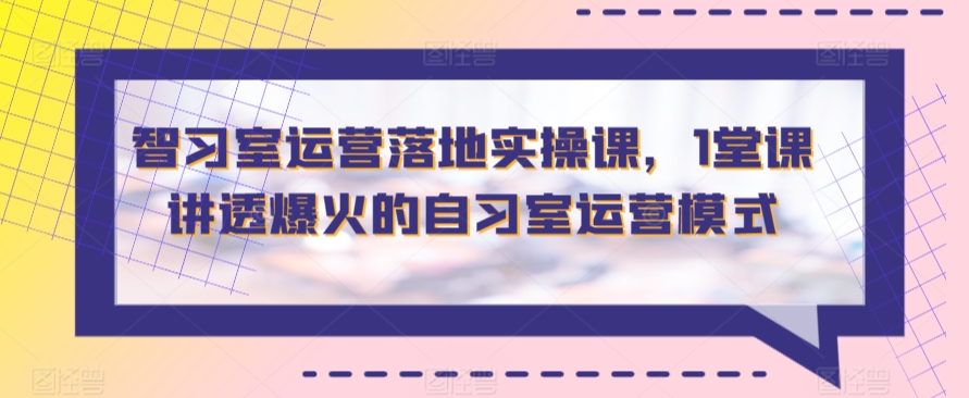 智习室运营落地实操课，1堂课讲透爆火的自习室运营模式-<a href=