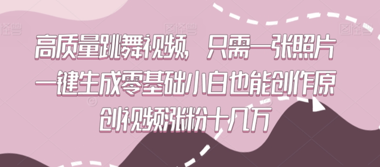 高质量跳舞视频，只需一张照片一键生成零基础小白也能创作原创视频涨粉十几万-<a href=