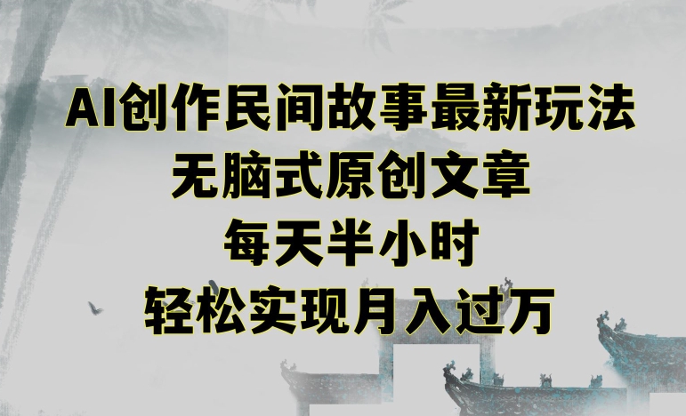 创作民间故事最新玩法，无脑式原创文章，每天半小时，轻松实现月入过万-<a href=