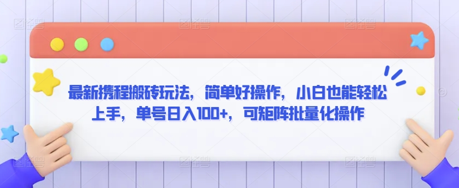 最新携程搬砖玩法，简单好操作，小白也能轻松上手，单号日入100+，可矩阵批量化操作-<a href=