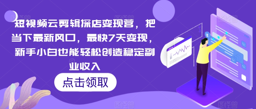 短视频云剪辑探店变现营，把当下最新风口，最快7天变现，新手小白也能轻松创造稳定副业收入-<a href=