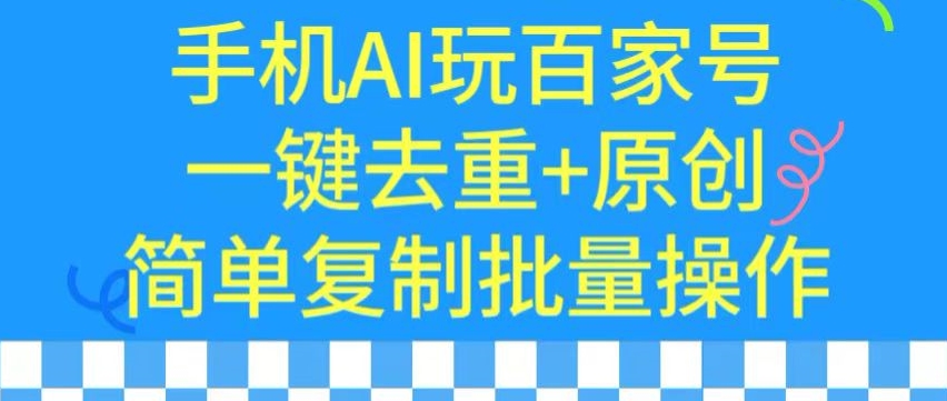 用手机AI玩百家号，一键去重+原创，简单复制批量操作-<a href=