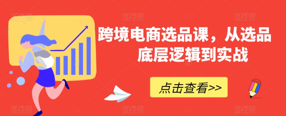 跨境电商选品课，从选品到底层逻辑到实战-<a href=