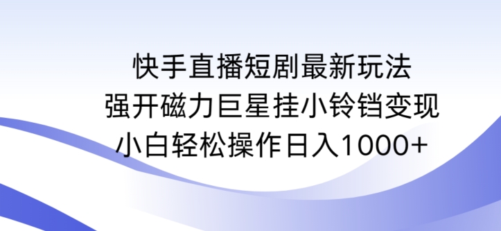 快手直播短剧最新玩法，强开磁力巨星挂小铃铛变现，小白轻松操作日入1000+-<a href=