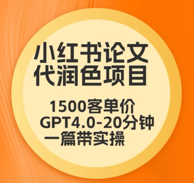 毕业季小红书论文代润色项目，本科1500，专科1200，高客单GPT4.0-20分钟一篇带实操-<a href=