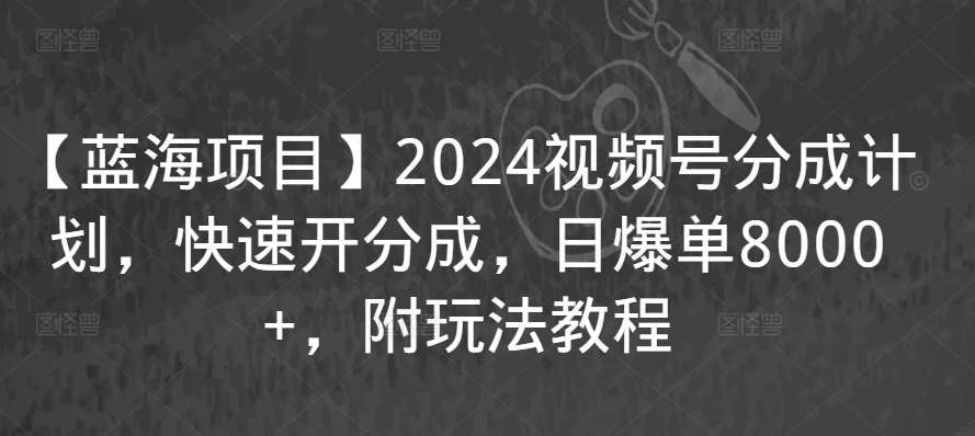 【蓝海项目】2024视频号分成计划，快速开分成，日爆单8000+，附玩法教程-<a href=