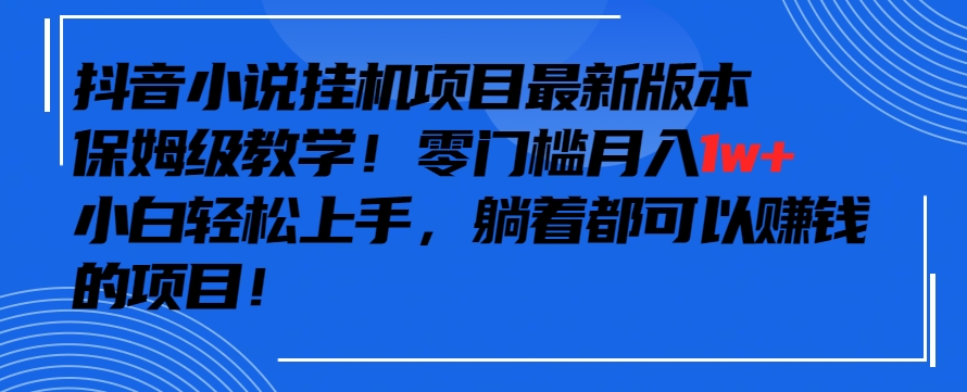 抖音最新小说挂机项目，保姆级教学，零成本月入1w+，小白轻松上手-<a href=