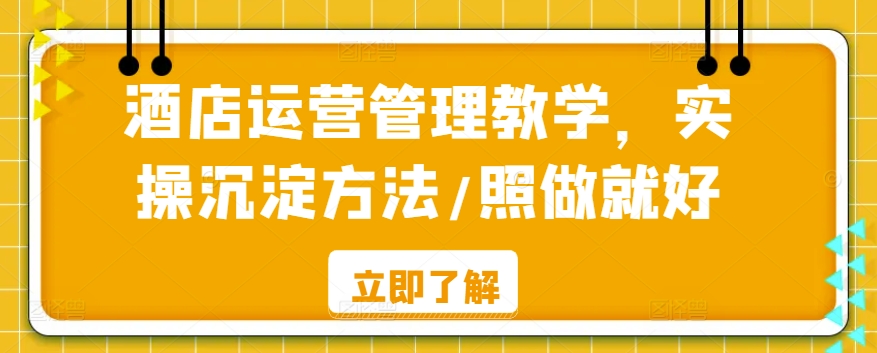 酒店运营管理教学，实操沉淀方法/照做就好-<a href=