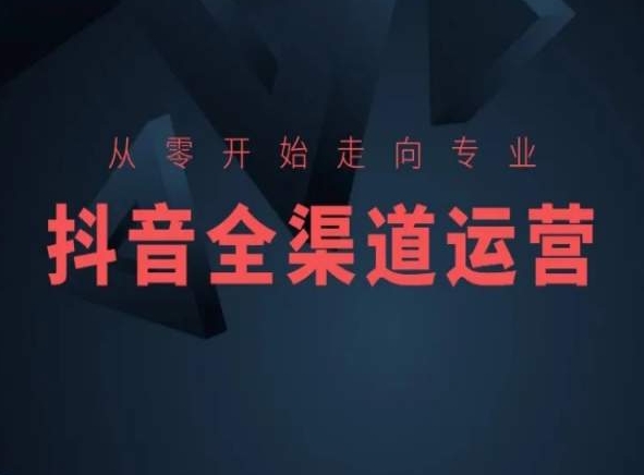 从零开始走向专业，抖音全渠道运营，抖音电商培训-<a href=