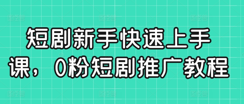 短剧新手快速上手课，0粉短剧推广教程-<a href=