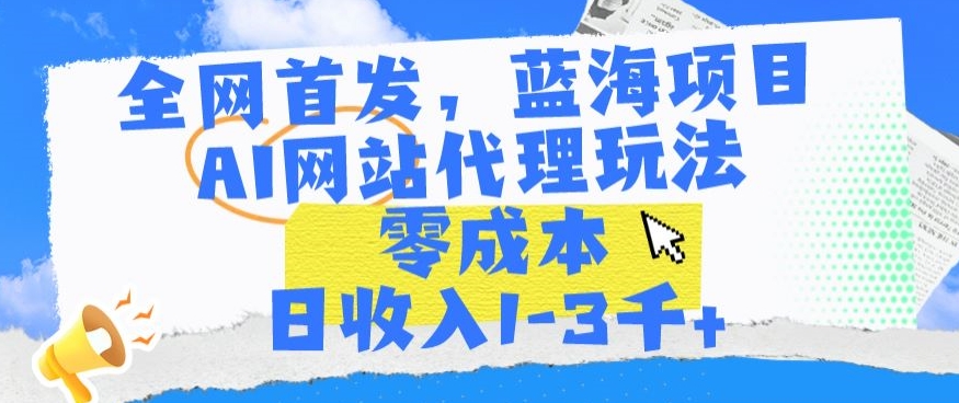 全网首发，蓝海项目，AI网站代理玩法，零成本日收入1-3千+-<a href=