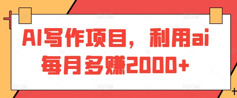 AI写作项目，利用ai每月多赚2000+-<a href=