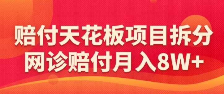 赔付天花板项目拆分，网诊赔付月入8W+-【仅揭秘】-<a href=