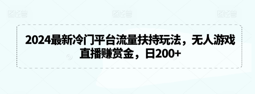2024最新冷门平台流量扶持玩法，无人游戏直播赚赏金，日200+-<a href=