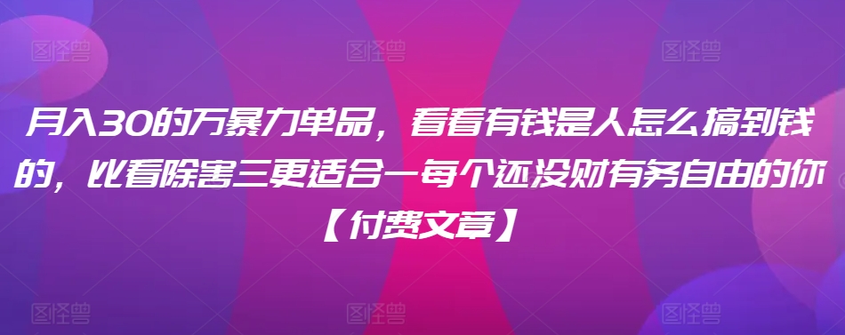 ​月入30‮的万‬暴力单品，​‮看看‬有钱‮是人‬怎么搞到钱的，比看除‮害三‬更适合‮一每‬个还没‮财有‬务自由的你【付费文章】-<a href=