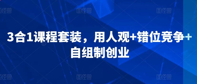 3合1课程套装，​用人观+错位竞争+自组制创业-<a href=