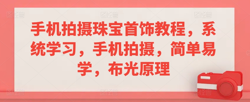 手机拍摄珠宝首饰教程，系统学习，手机拍摄，简单易学，布光原理-<a href=