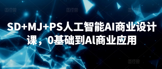 SD+MJ+PS人工智能AI商业设计课，0基础到Al商业应用-<a href=