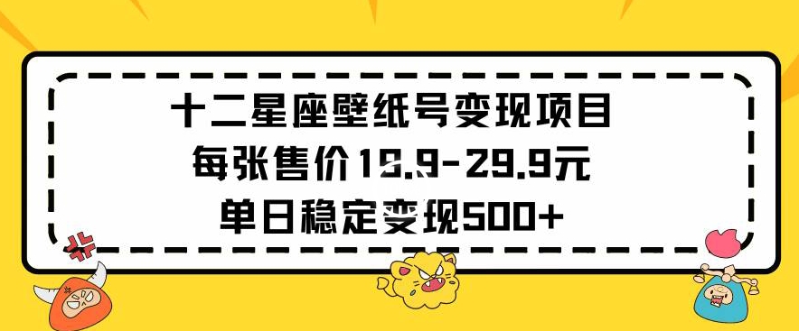 十二星座壁纸号变现项目每张售价19元单日稳定变现500+以上-<a href=