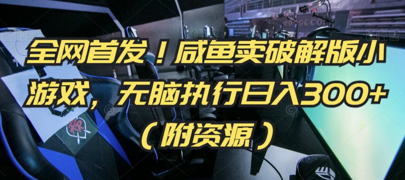 全网首发！咸鱼卖破解版小游戏，无脑执行日入300+（附资源）-<a href=
