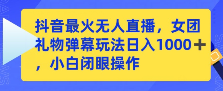 抖音最火无人直播，女团礼物弹幕玩法，日赚一千＋，小白闭眼操作-<a href=