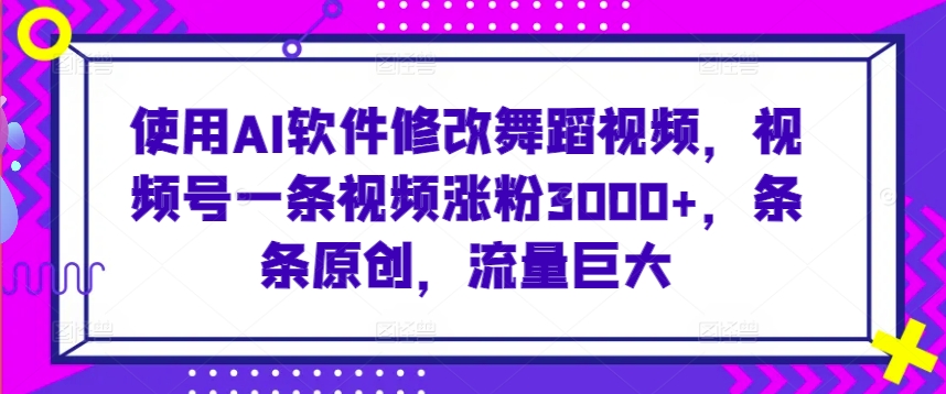使用AI软件修改舞蹈视频，视频号一条视频涨粉3000+，条条原创，流量巨大-<a href=