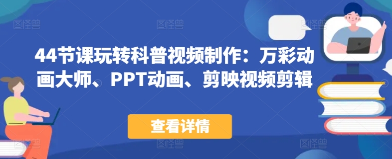 44节课玩转科普视频制作：万彩动画大师、PPT动画、剪映视频剪辑，一课搞定科普视频制作-<a href=