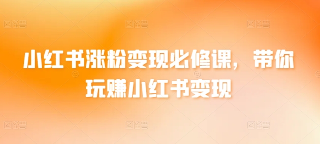 小红书涨粉变现必修课，带你玩赚小红书变现-<a href=