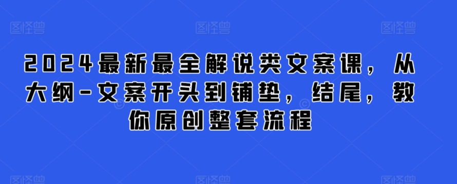 2024最新最全解说类文案课，从大纲-文案开头到铺垫，结尾，教你原创整套流程-<a href=