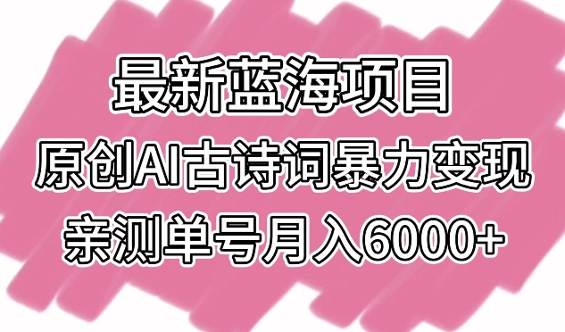 最新蓝海项目，原创AI古诗词暴力变现，亲测单号月入6000+-<a href=
