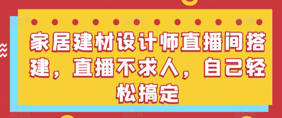 家居建材设计师直播间搭建，直播不求人，自己轻松搞定-<a href=