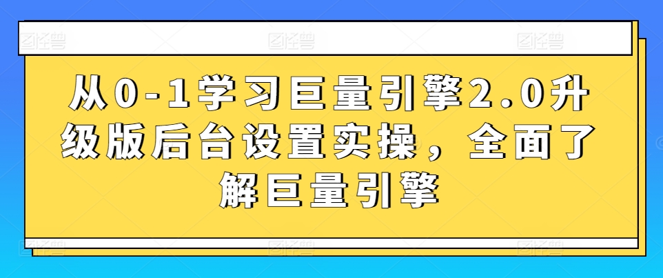 从0-1学习巨量引擎2.0升级版后台设置实操，全面了解巨量引擎-<a href=