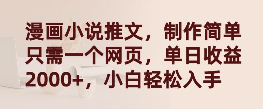 漫画小说推文，制作简单只需一个网页，单日收益2000+，小白轻松入手-<a href=